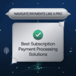 Navigate Payments Like a Pro: Best Subscription Payment Processing Solutions